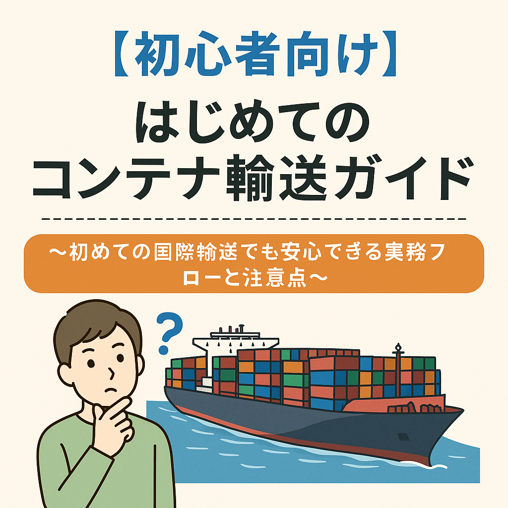 【初心者向け】はじめてのコンテナ輸送ガイド 〜初めての国際輸送でも安心できる実務フローと注意点〜